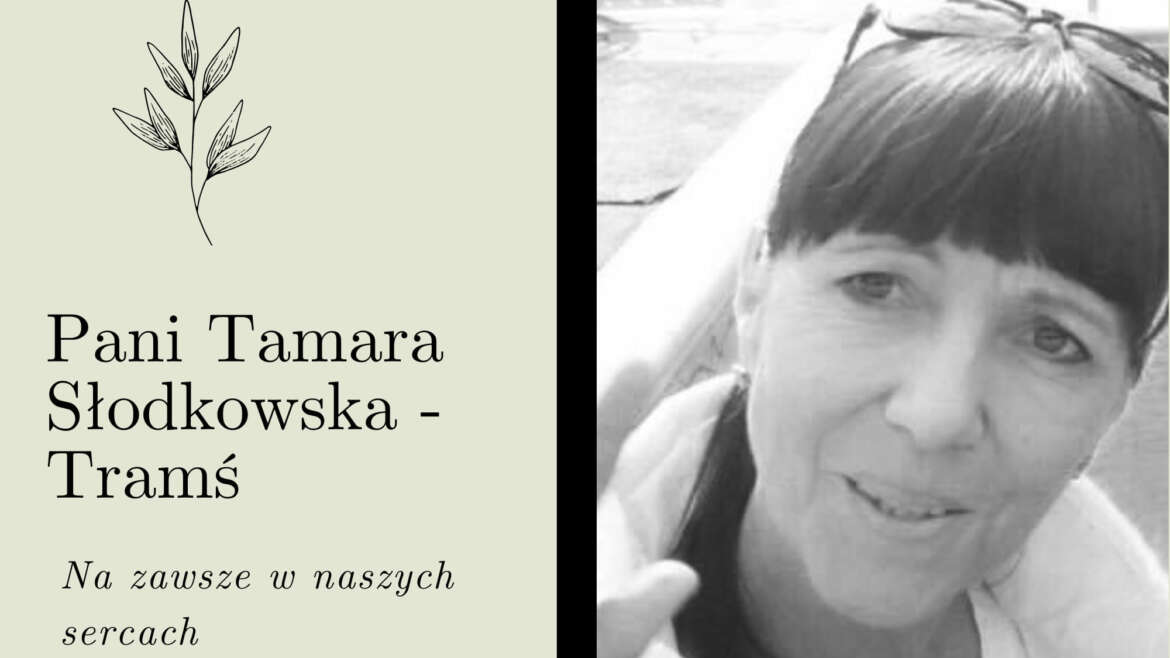 Pani Tamara Słodkowska-Tramś pozostanie na zawsze w naszych sercach